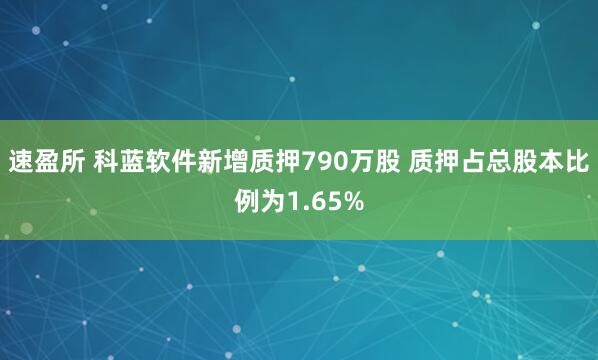 速盈所 科蓝软件新增质押790万股 质押占总股本比例为1.65%