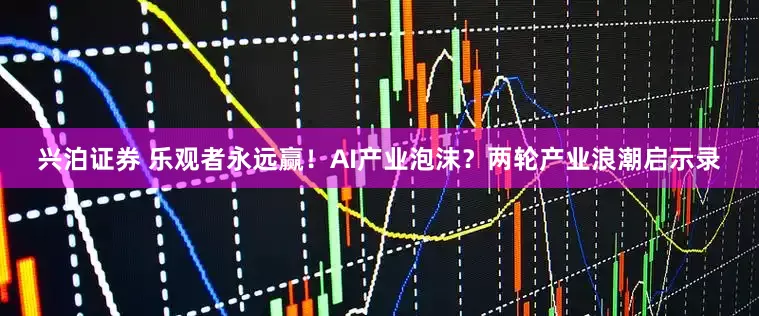 兴泊证券 乐观者永远赢！AI产业泡沫？两轮产业浪潮启示录